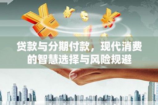 宜君贷款与分期付款，现代消费的智慧选择与风险规避