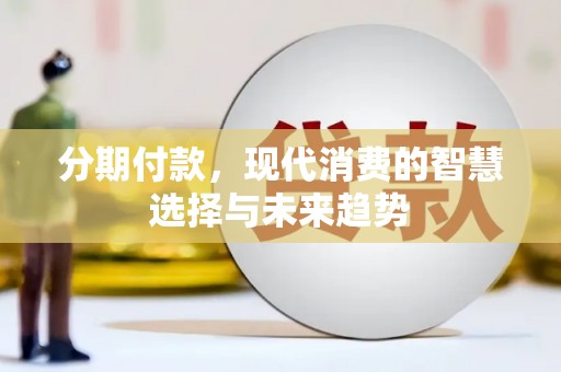 乡宁分期付款，现代消费的智慧选择与未来趋势