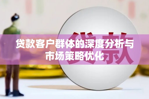 凤台贷款客户群体的深度分析与市场策略优化