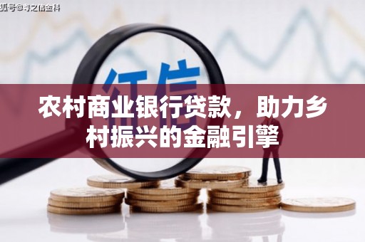 苑里农村商业银行贷款，助力乡村振兴的金融引擎