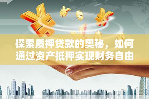 东势探索质押贷款的奥秘，如何通过资产抵押实现财务自由
