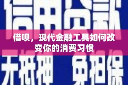 和平借呗，现代金融工具如何改变你的消费习惯