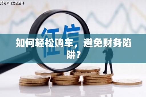 喀什如何轻松购车，避免财务陷阱？