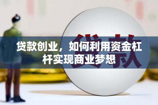 达州贷款创业，如何利用资金杠杆实现商业梦想