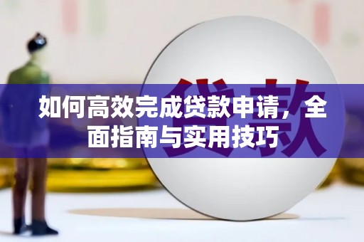 迪庆如何高效完成贷款申请，全面指南与实用技巧