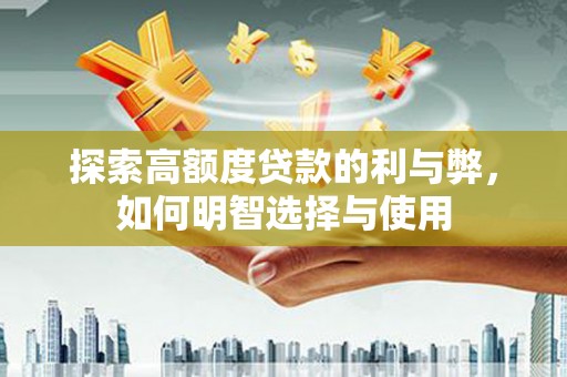 海兴探索高额度贷款的利与弊，如何明智选择与使用