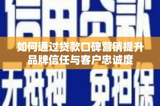 新晃如何通过贷款口碑营销提升品牌信任与客户忠诚度