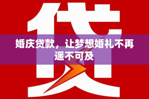 甘南婚庆贷款，让梦想婚礼不再遥不可及