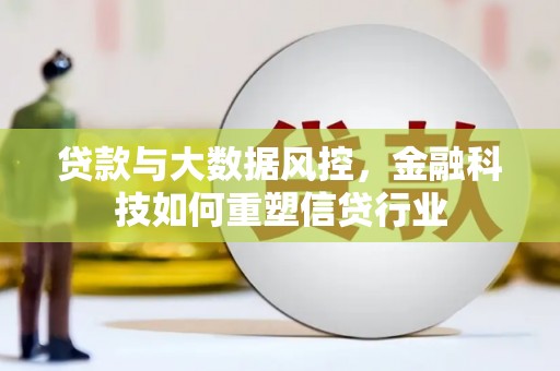 扎赉诺尔贷款与大数据风控，金融科技如何重塑信贷行业