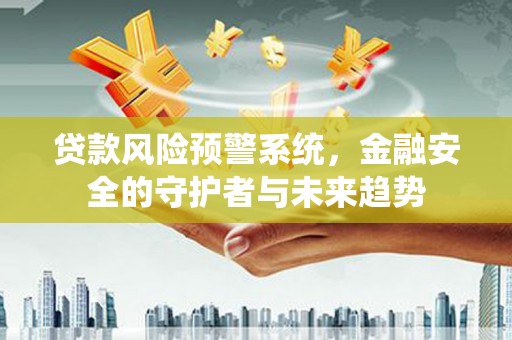 平谷贷款风险预警系统，金融安全的守护者与未来趋势