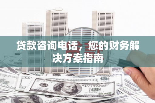 团风贷款咨询电话，您的财务解决方案指南