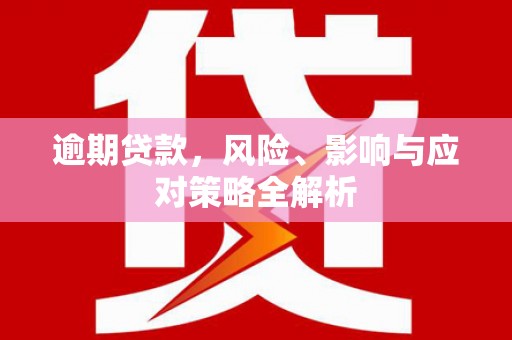 遵化市逾期贷款，风险、影响与应对策略全解析