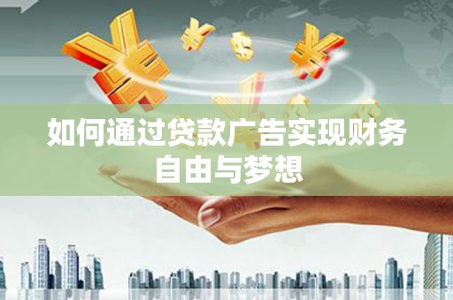 泉州如何通过贷款广告实现财务自由与梦想