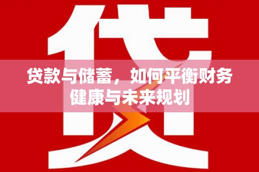 归仁贷款与储蓄，如何平衡财务健康与未来规划