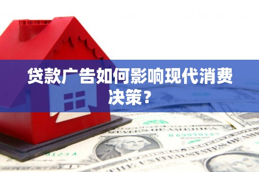 江安贷款广告如何影响现代消费决策？
