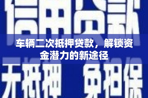 库尔勒车辆二次抵押贷款，解锁资金潜力的新途径