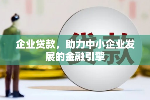 长城企业贷款，助力中小企业发展的金融引擎