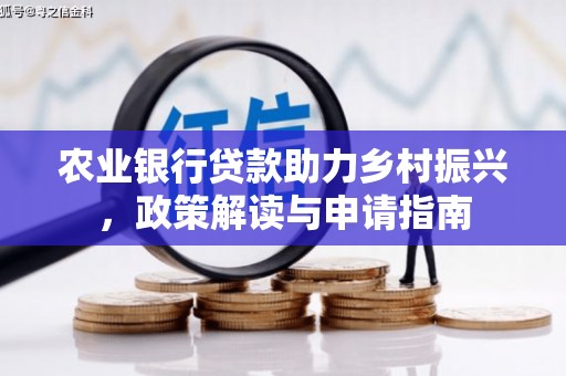 汝南农业银行贷款助力乡村振兴，政策解读与申请指南