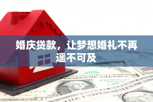成县婚庆贷款，让梦想婚礼不再遥不可及