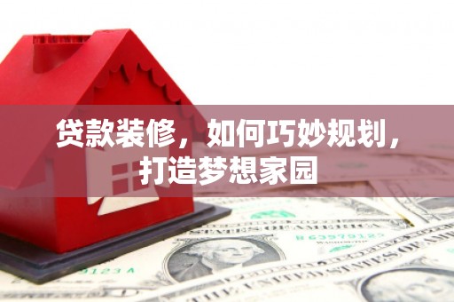 城区贷款装修，如何巧妙规划，打造梦想家园