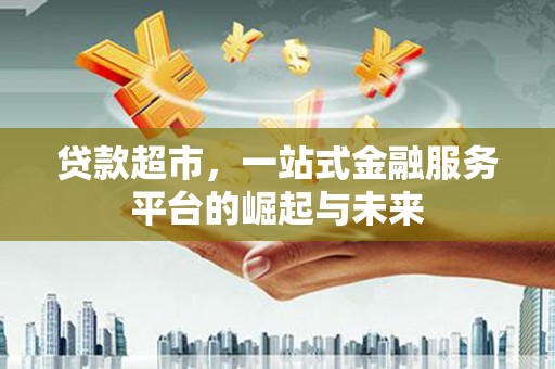 夏津贷款超市，一站式金融服务平台的崛起与未来