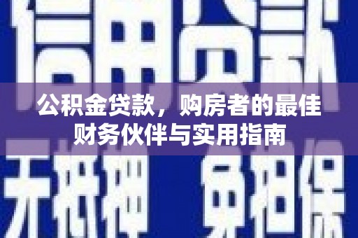 泉州公积金贷款，购房者的最佳财务伙伴与实用指南