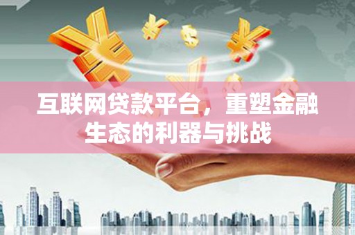 福兴互联网贷款平台，重塑金融生态的利器与挑战