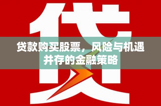 青岛贷款购买股票，风险与机遇并存的金融策略