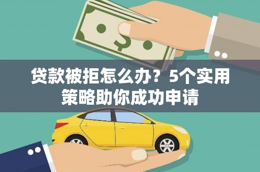 古坑贷款被拒怎么办？5个实用策略助你成功申请