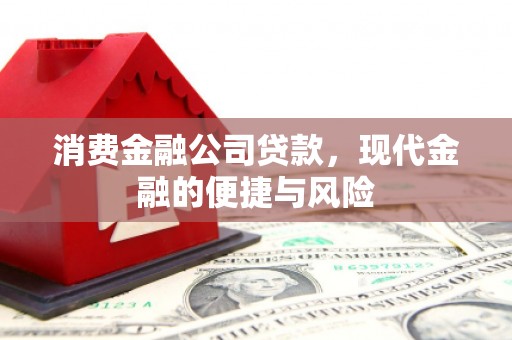 昔阳消费金融公司贷款，现代金融的便捷与风险