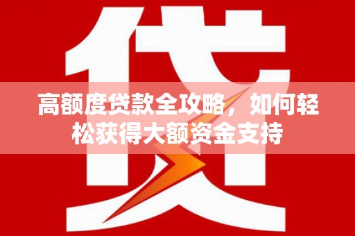 龙凤高额度贷款全攻略，如何轻松获得大额资金支持
