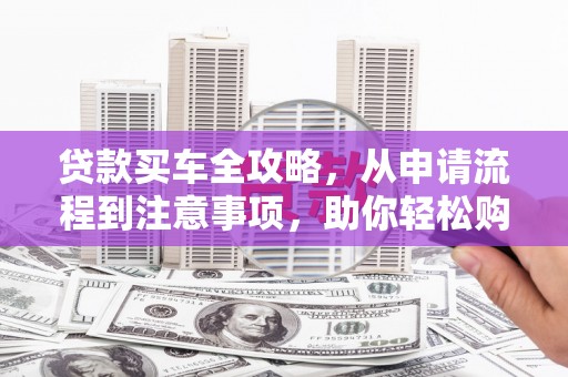 宾阳贷款买车全攻略，从申请流程到注意事项，助你轻松购车