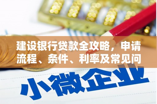 孝义建设银行贷款全攻略，申请流程、条件、利率及常见问题解答