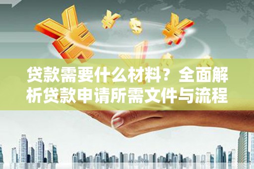 岳麓贷款需要什么材料？全面解析贷款申请所需文件与流程