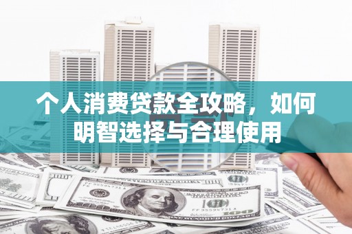 古丈个人消费贷款全攻略，如何明智选择与合理使用