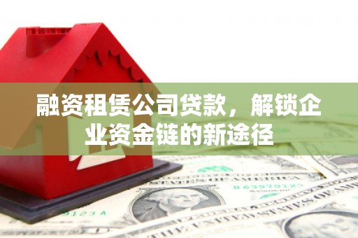 越秀融资租赁公司贷款，解锁企业资金链的新途径